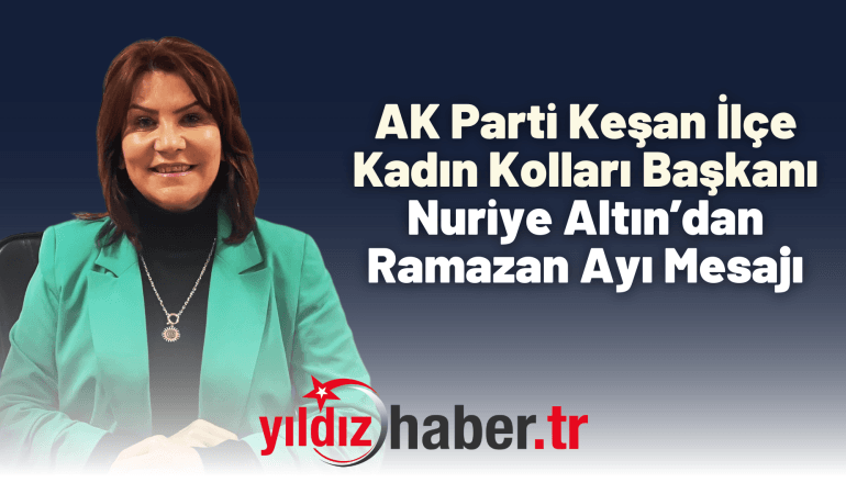 AK Parti Keşan İlçe Kadın Kolları Başkanı Nuriye Altın’dan Ramazan Ayı Mesajı