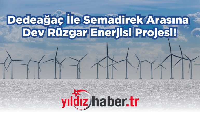 Dedeağaç İle Semadirek Arasında Dev Rüzgar Enerjisi Projesi!