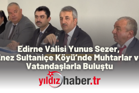 Edirne Valisi Yunus Sezer, Enez Sultaniçe Köyü’nde Muhtarlar ve Vatandaşlarla Buluştu