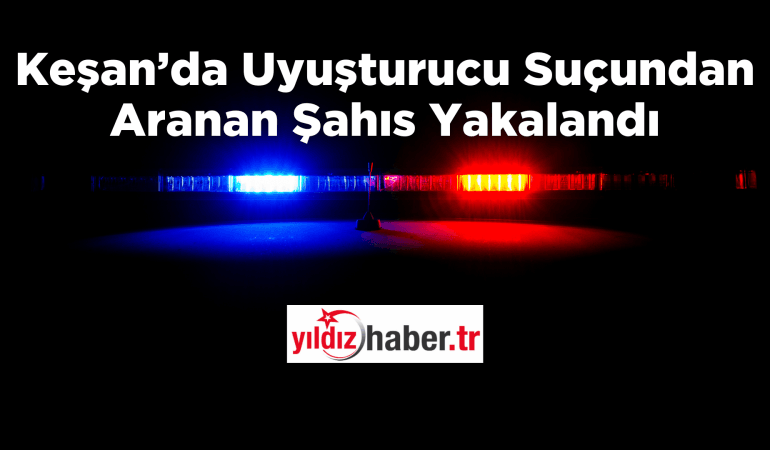 Keşan’da Uyuşturucu Suçundan Aranan Şahıs Yakalandı