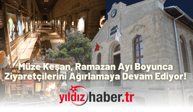 Müze Keşan, Ramazan Ayı Boyunca Ziyaretçilerini Ağırlamaya Devam Ediyor!