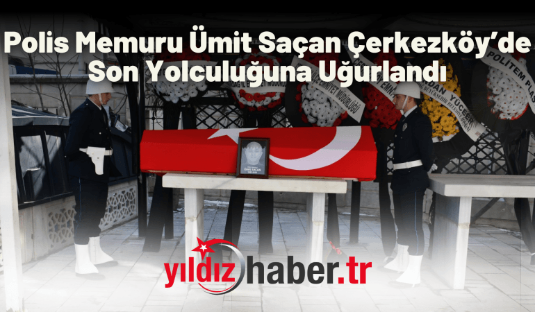 Polis Memuru Ümit Saçan Çerkezköy’de Son Yolculuğuna Uğurlandı