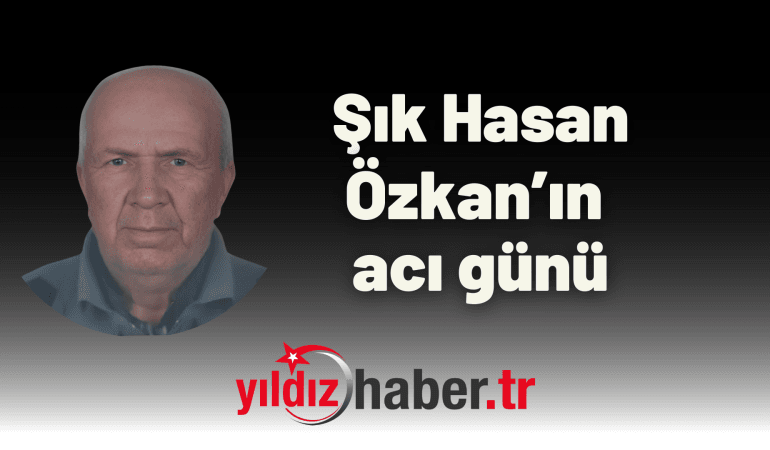 Şık Hasan Özkan’ın Acı Günü