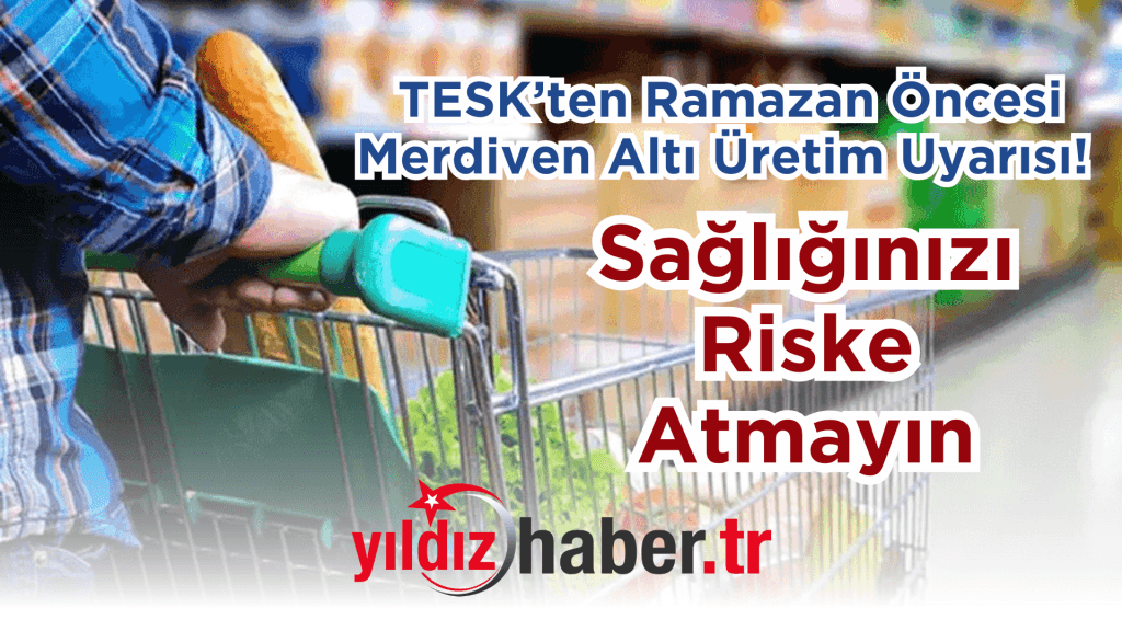 TESK’ten Ramazan Öncesi Merdiven Altı Üretim Uyarısı!