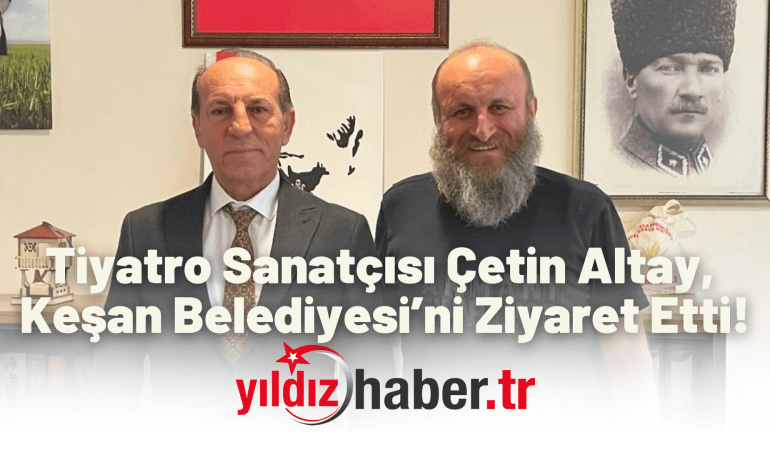 Tiyatro Sanatçısı Çetin Altay, Keşan Belediyesi’ni Ziyaret Etti!