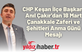 CHP Keşan İlçe Başkanı Anıl Çakır'dan 18 Mart Çanakkale Zaferi ve Şehitleri Anma Günü Mesajı