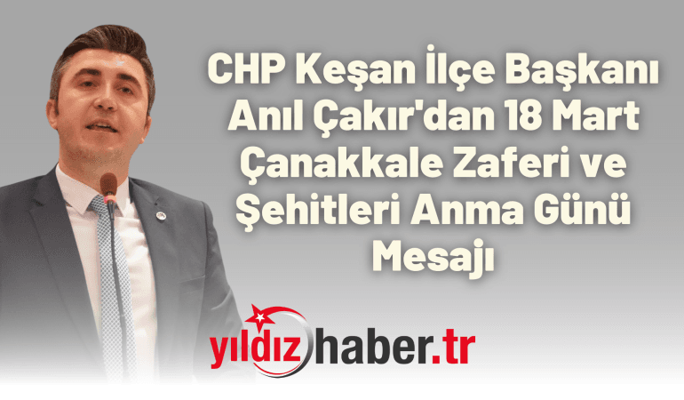 CHP Keşan İlçe Başkanı Anıl Çakır’dan 18 Mart Çanakkale Zaferi ve Şehitleri Anma Günü Mesajı