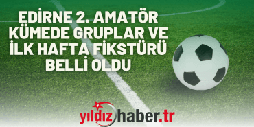 EDİRNE 2. AMATÖR KÜMEDE GRUPLAR VE İLK HAFTA FİKSTÜRÜ BELLİ OLDU