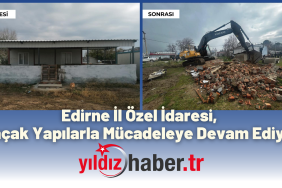 Edirne İl Özel İdaresi, Kaçak Yapılarla Mücadeleye Devam Ediyor