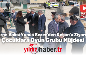 Edirne Valisi Yunus Sezer’den Keşan’a Ziyaret Çocuklara Oyun Grubu Müjdesi