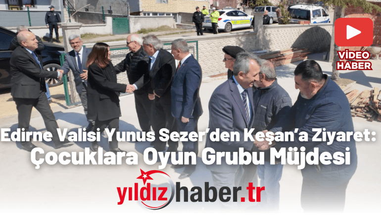 Edirne Valisi Yunus Sezer’den Keşan’a Ziyaret Çocuklara Oyun Grubu Müjdesi
