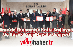 Edirne’de Ekonomiye Katkı Sağlayacak Üç Büyük Proje Hayata Geçiyor!