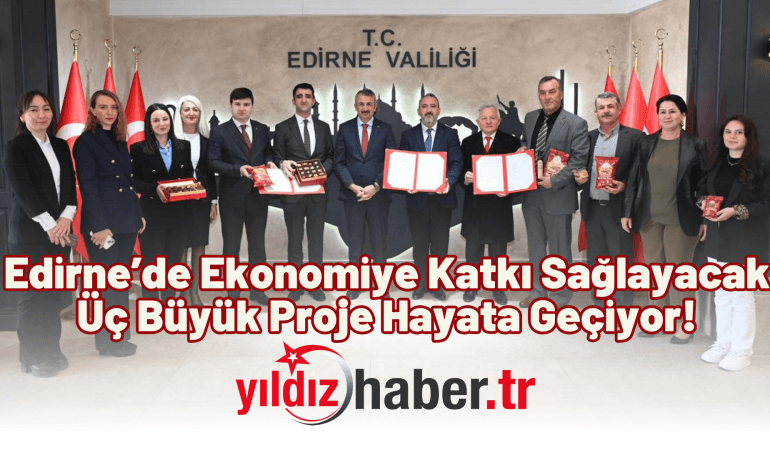 Edirne’de Ekonomiye Katkı Sağlayacak Üç Büyük Proje Hayata Geçiyor!