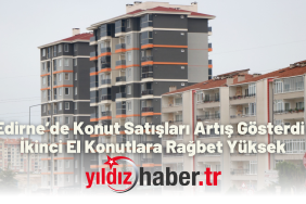 Edirne’de Konut Satışları Artış Gösterdi İkinci El Konutlara Rağbet Yüksek
