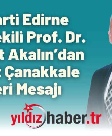 İYİ Parti Edirne Milletvekili Prof. Dr. Mehmet Akalın’dan 18 Mart Çanakkale Zaferi Mesajı