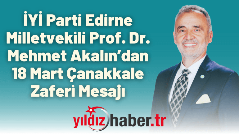 İYİ Parti Edirne Milletvekili Prof. Dr. Mehmet Akalın’dan 18 Mart Çanakkale Zaferi Mesajı