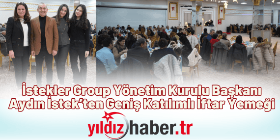 İstekler Group Yönetim Kurulu Başkanı Aydın İstek’ten Geniş Katılımlı İftar Yemeği