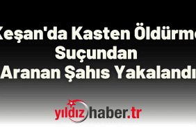 Keşan'da Kasten Öldürme Suçundan Aranan Şahıs Yakalandı