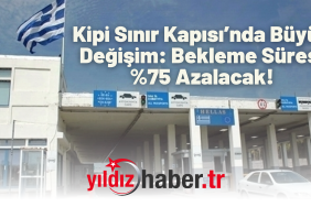 Kipi Sınır Kapısı’nda Büyük Değişim Bekleme Süresi Azalacak!
