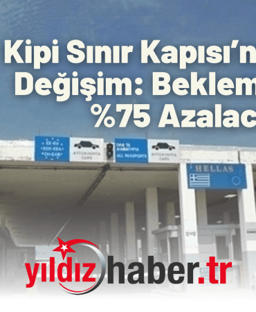 Kipi Sınır Kapısı’nda Büyük Değişim Bekleme Süresi Azalacak!