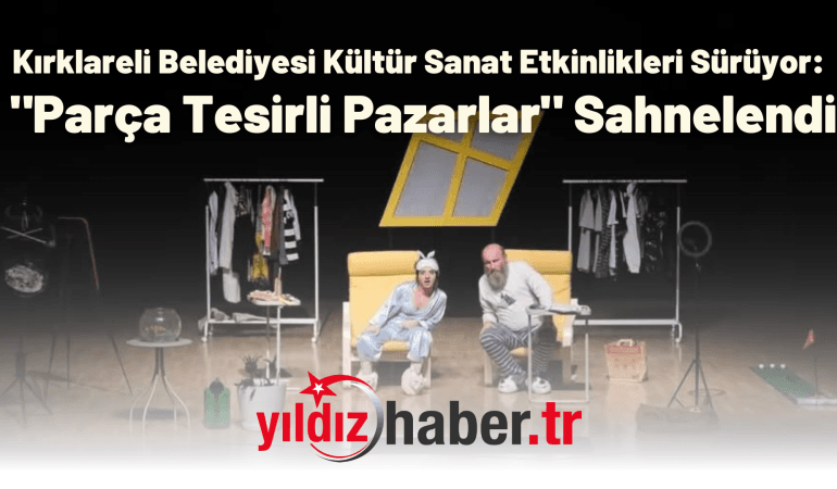 Kırklareli Belediyesi Kültür Sanat Etkinlikleri Sürüyor: “Parça Tesirli Pazarlar” Sahnelendi