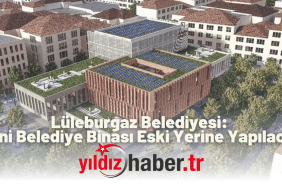 Lüleburgaz Belediyesi Yeni Belediye Binası Eski Yerine Yapılacak