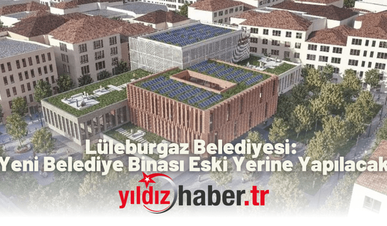 Lüleburgaz Belediyesi: Yeni Belediye Binası Eski Yerine Yapılacak