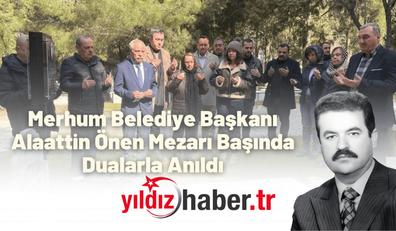 Merhum Belediye Başkanı Alaattin Önen Mezarı Başında Dualarla Anıldı