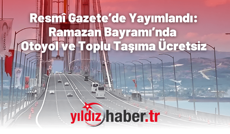 Resmî Gazete’de Yayımlandı: Ramazan Bayramı’nda Otoyol ve Toplu Taşıma Ücretsiz