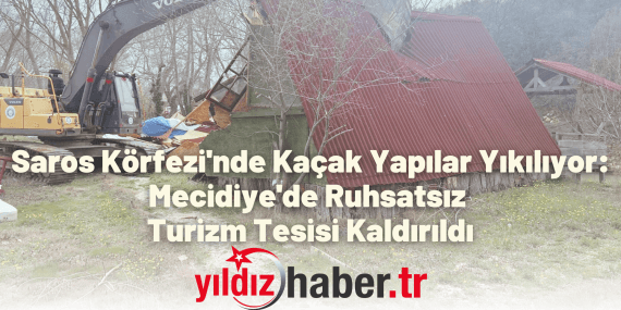 Saros Körfezi'nde Kaçak Yapılar Yıkılıyor Mecidiye'de Ruhsatsız Turizm Tesisi Kaldırıldı