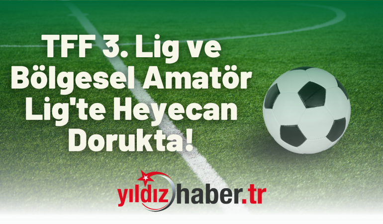 TFF 3. Lig ve Bölgesel Amatör Lig’te Heyecan Dorukta!