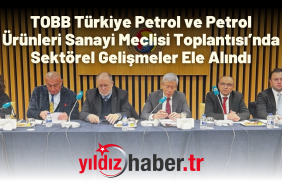 TOBB Türkiye Petrol ve Petrol Ürünleri Sanayi Meclisi Toplantısı’nda Sektörel Gelişmeler Ele Alındı
