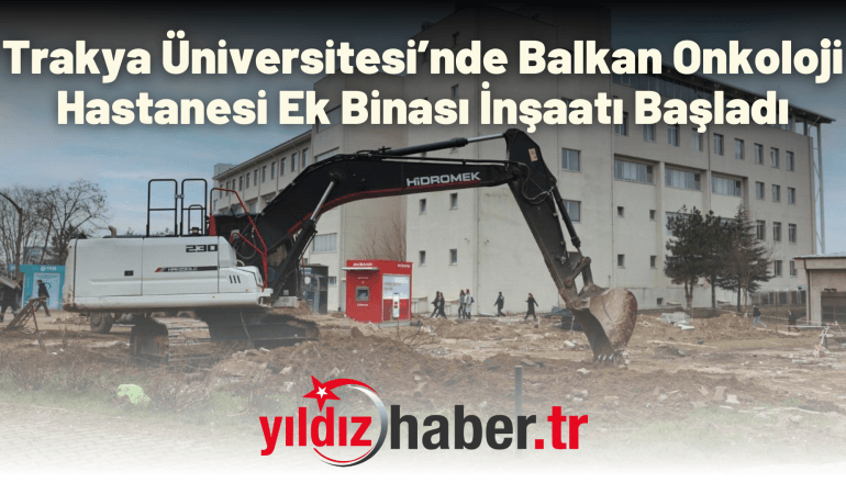 Trakya Üniversitesi’nde Balkan Onkoloji Hastanesi Ek Binası İnşaatı Başladı