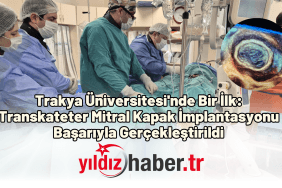 Trakya Üniversitesi'nde Bir İlk Transkateter Mitral Kapak İmplantasyonu Başarıyla Gerçekleştirildi