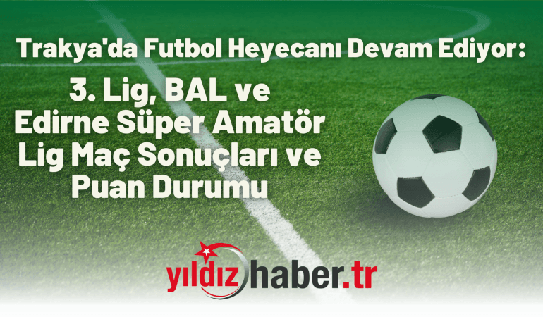 Trakya’da Futbol Heyecanı Devam Ediyor: 3. Lig, BAL ve Edirne Süper Amatör Lig Maç Sonuçları ve Puan Durumu