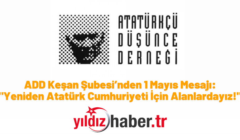 ADD Keşan Şubesi’nden 1 Mayıs Mesajı: “Yeniden Atatürk Cumhuriyeti İçin Alanlardayız!”