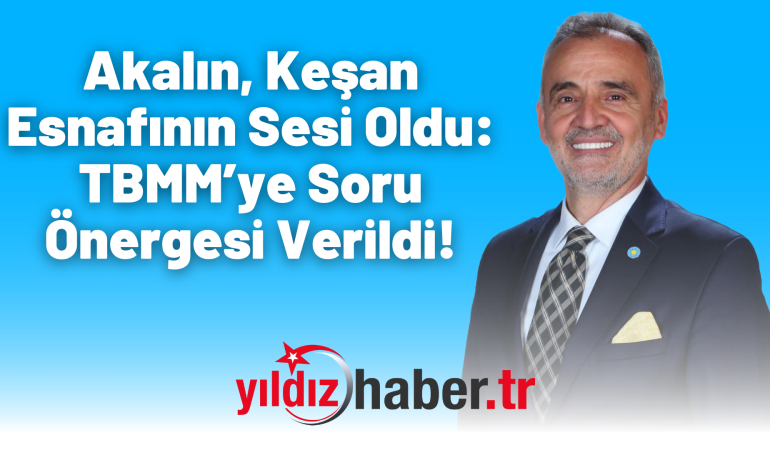 Akalın, Keşan Esnafının Sesi Oldu: TBMM’ye Soru Önergesi Verildi!