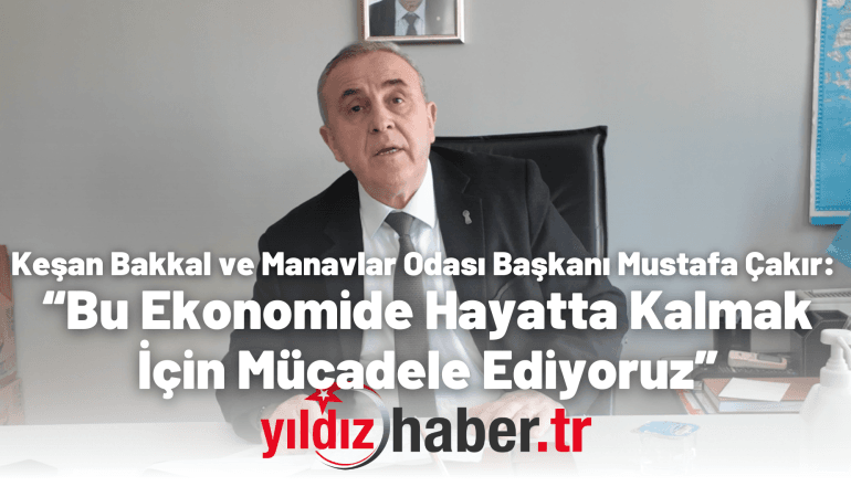 Keşan Bakkal ve Manavlar Odası Başkanı Mustafa Çakır: “Bu Ekonomide Hayatta Kalmak İçin Mücadele Ediyoruz”