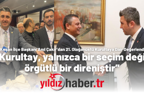 CHP Keşan İlçe Başkanı Anıl Çakır’dan 21. Olağanüstü Kurultaya Dair Değerlendirme