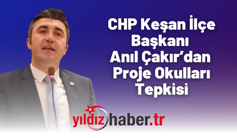 CHP Keşan İlçe Başkanı Anıl Çakır’dan Proje Okulları Tepkisi