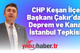 CHP Keşan İlçe Başkanı Çakır’dan Deprem ve Kanal İstanbul Tepkisi
