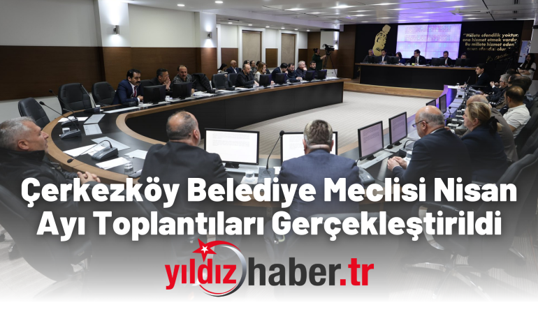 Çerkezköy Belediye Meclisi Nisan Ayı Toplantıları Gerçekleştirildi