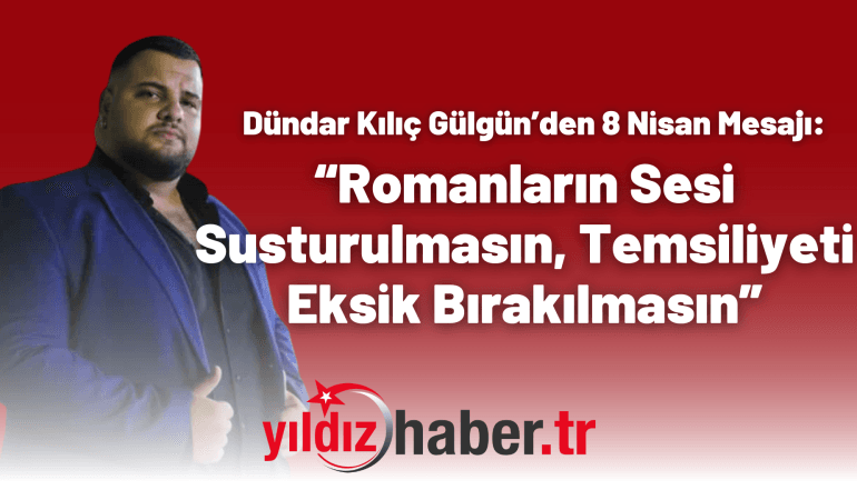 Dündar Kılıç Gülgün’den 8 Nisan Mesajı: “Romanların Sesi Susturulmasın, Temsiliyeti Eksik Bırakılmasın”