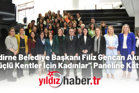Edirne Belediye Başkanı Filiz Gencan Akın, “Güçlü Kentler İçin Kadınlar” Paneline Katıldı