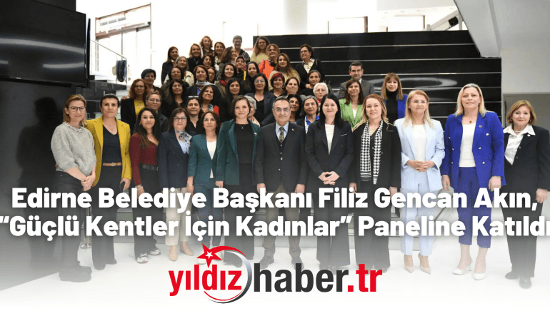 Edirne Belediye Başkanı Filiz Gencan Akın, “Güçlü Kentler İçin Kadınlar” Paneline Katıldı
