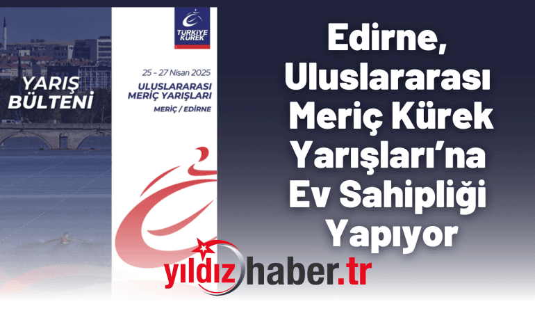 Edirne, Uluslararası Meriç Kürek Yarışları’na Ev Sahipliği Yapıyor