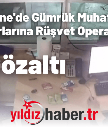 Edirne'de Gümrük Muhafaza Memurlarına Rüşvet Operasyonu 33 Gözaltı