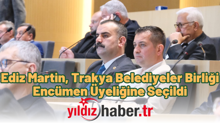 Ediz Martin, Trakya Belediyeler Birliği Encümen Üyeliğine Seçildi