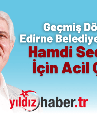 Geçmiş Dönem Edirne Belediye Başkanı Hamdi Sedefçi İçin Acil Çağrı