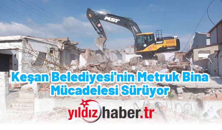 Keşan Belediyesi’nin Metruk Bina Mücadelesi Sürüyor